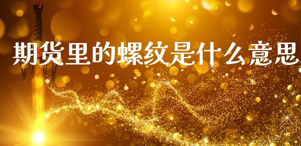 期货里的螺纹是什么意思_https://wap.15771688.com_原油期货直播室_第1张