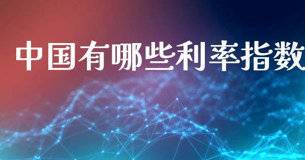 中国有哪些利率指数_https://wap.15771688.com_原油期货直播室_第1张