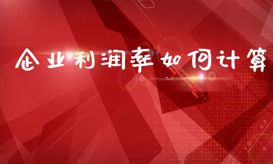 企业利润率如何计算_https://wap.15771688.com_国际期货_第1张