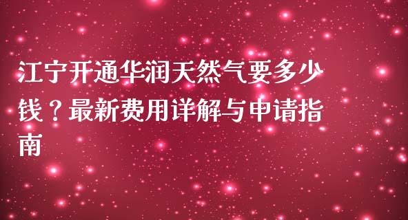 江宁开通华润天然气要多少钱？最新费用详解与申请指南_https://wap.15771688.com_期货手续费一览表_第1张