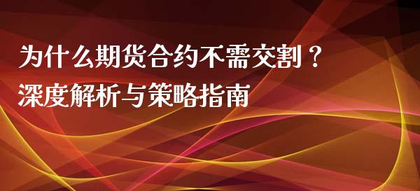 为什么期货合约不需交割？深度解析与策略指南_https://wap.15771688.com_期货手续费一览表_第1张