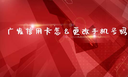 广发信用卡怎么更改手机号码_https://wap.15771688.com_道指期货_第1张