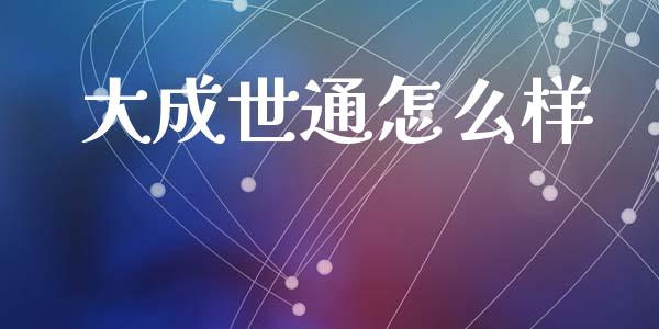 大成世通怎么样_https://wap.15771688.com_期货手续费一览表_第1张