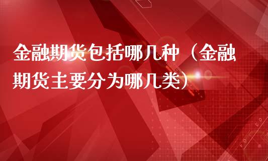 金融期货包括哪几种（金融期货主要分为哪几类）_https://wap.15771688.com_道指期货_第1张