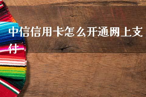 中信信用卡怎么开通网上支付_https://wap.15771688.com_国际期货_第1张