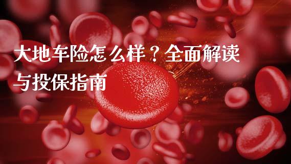 大地车险怎么样?全面解读与投保指南_国际期货_第1张_原油期货直播室_道指期_期货手续费一览表_国际期货 大地车险怎么样?全面解读与投保指南_https://wap.15771688.com_国际期货_第1张