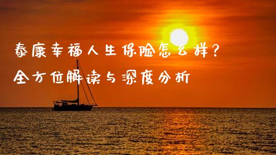 泰康幸福人生保险怎么样？全方位解读与深度分析_https://wap.15771688.com_国际期货_第1张
