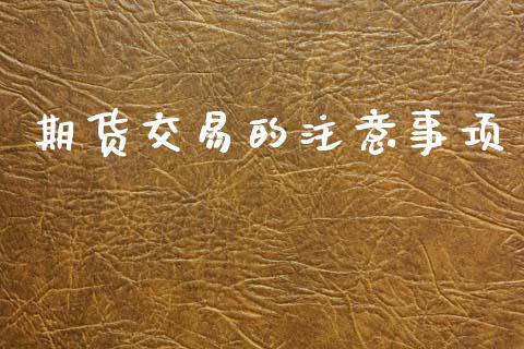 期货交易的注意事项_https://wap.15771688.com_国际期货_第1张