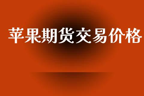 苹果期货交易价格_https://wap.15771688.com_期货手续费一览表_第1张