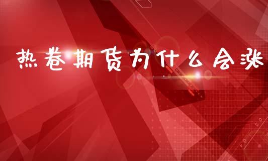 热卷期货为什么会涨_https://wap.15771688.com_道指期货_第1张