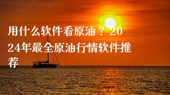 用什么软件看原油？ 2024年最全原油行情软件推荐_https://wap.15771688.com_国际期货_第1张