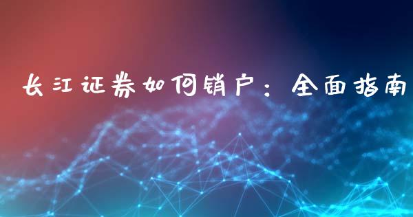 长江证券如何销户：全面指南_https://wap.15771688.com_道指期货_第1张