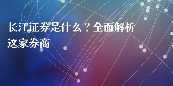 长江证券是什么？全面解析这家券商_https://wap.15771688.com_期货手续费一览表_第1张
