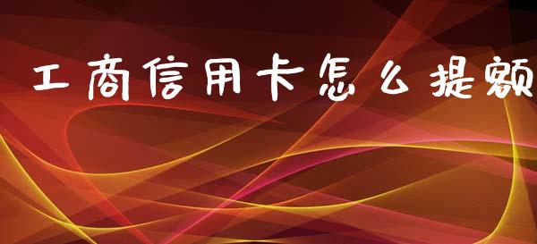 工商信用卡怎么提额_https://wap.15771688.com_期货手续费一览表_第1张