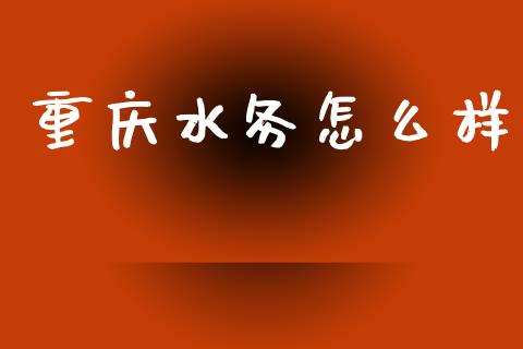 重庆水务怎么样_https://wap.15771688.com_期货手续费一览表_第1张
