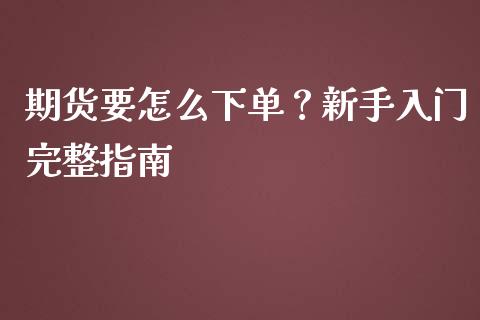 期货要怎么下单？新手入门完整指南_https://wap.15771688.com_原油期货直播室_第1张