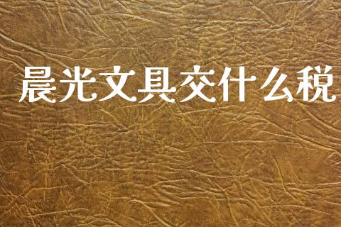 晨光文具交什么税_https://wap.15771688.com_期货手续费一览表_第1张