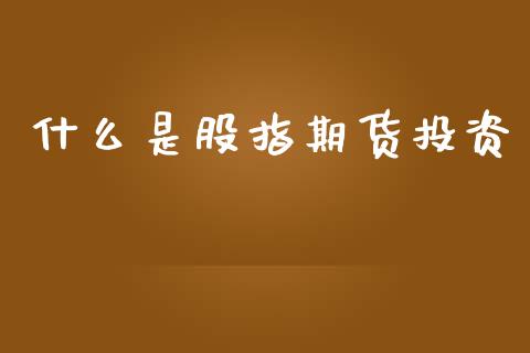 什么是股指期货投资_道指期货_第1张_原油期货直播室_道指期_期货手续费一览表_国际期货 什么是股指期货投资_https://wap.15771688.com_道指期货_第1张