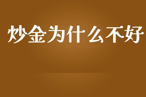 炒金为什么不好_https://wap.15771688.com_道指期货_第1张