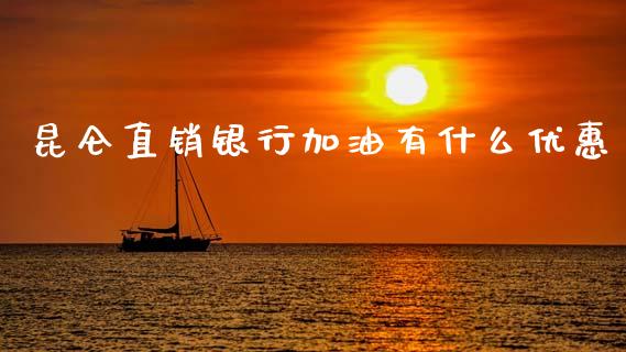 昆仑直销银行加油有什么优惠_https://wap.15771688.com_原油期货直播室_第1张