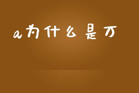 a为什么是万_https://wap.15771688.com_道指期货_第1张