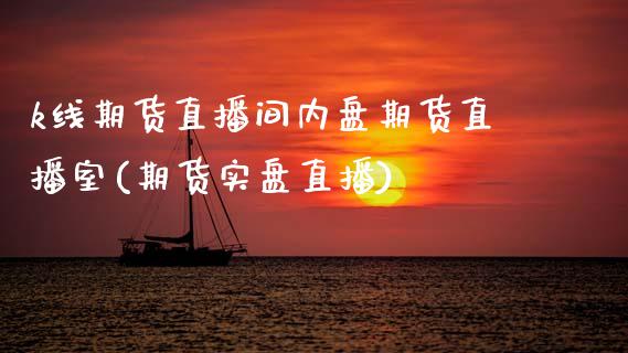 k线期货直播间内盘期货直播室(期货实盘直播)_https://wap.15771688.com_国际期货_第1张