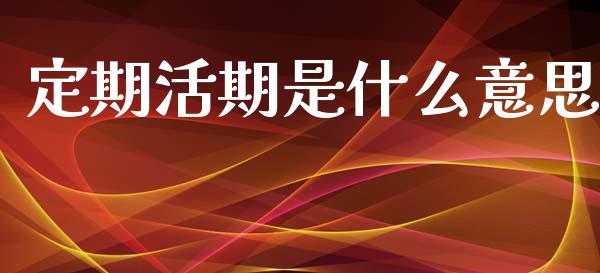 定期活期是什么意思_https://wap.15771688.com_道指期货_第1张