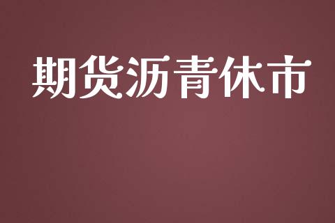 期货沥青休市_https://wap.15771688.com_原油期货直播室_第1张