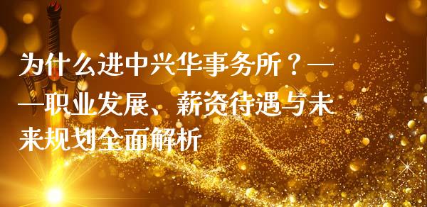 为什么进中兴华事务所？——职业发展、薪资待遇与未来规划全面解析_https://wap.15771688.com_原油期货直播室_第1张