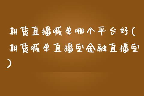 期货直播喊单哪个平台好(期货喊单直播室金融直播室)_https://wap.15771688.com_道指期货_第1张