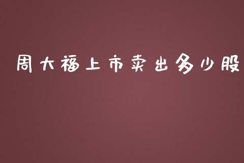 周大福上市卖出多少股_https://wap.15771688.com_原油期货直播室_第1张
