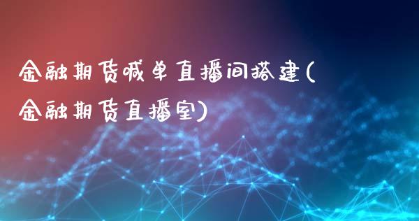 金融期货喊单直播间搭建(金融期货直播室)_国际期货_第1张_原油期货直播室_道指期_期货手续费一览表_国际期货 金融期货喊单直播间搭建(金融期货直播室)_https://wap.15771688.com_国际期货_第1张