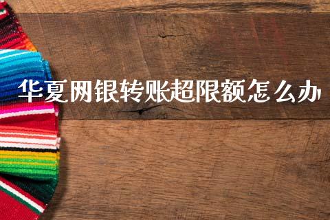 华夏网银转账超限额怎么办_https://wap.15771688.com_原油期货直播室_第1张