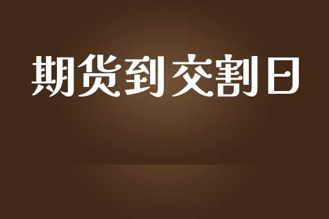 期货到交割日_https://wap.15771688.com_国际期货_第1张