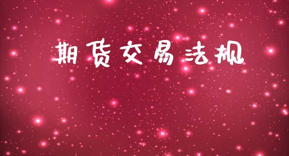 期货交易法规_https://wap.15771688.com_期货手续费一览表_第1张