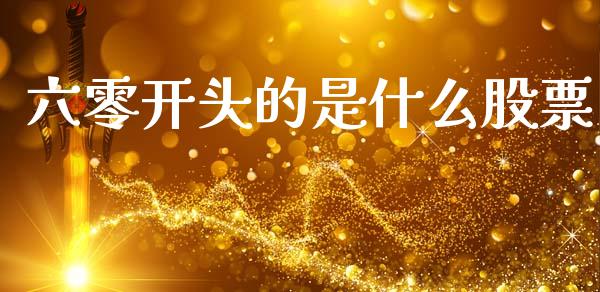 六零开头的是什么股票_https://wap.15771688.com_原油期货直播室_第1张