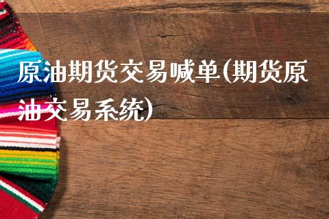 原油期货交易喊单(期货原油交易系统)_https://wap.15771688.com_国际期货_第1张