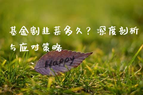 基金割韭菜多久？深度剖析与应对策略_https://wap.15771688.com_期货手续费一览表_第1张