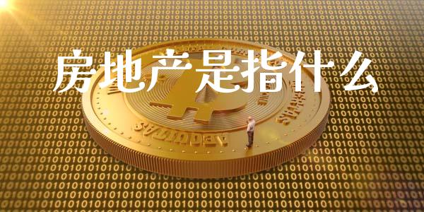 房地产是指什么_https://wap.15771688.com_原油期货直播室_第1张