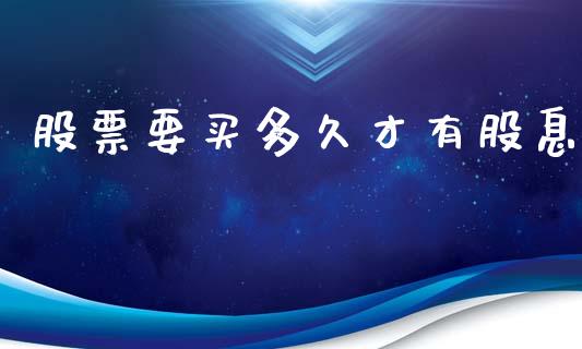 股票要买多久才有股息_https://wap.15771688.com_期货手续费一览表_第1张