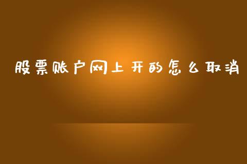 股票账户网上开的怎么取消_https://wap.15771688.com_期货手续费一览表_第1张