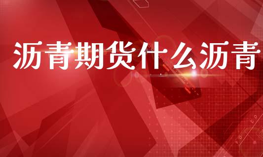 沥青期货什么沥青_国际期货_第1张_原油期货直播室_道指期_期货手续费一览表_国际期货 沥青期货什么沥青_https://wap.15771688.com_国际期货_第1张