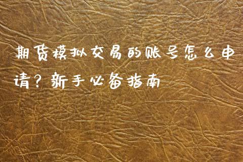 期货模拟交易的账号怎么申请？新手必备指南_https://wap.15771688.com_国际期货_第1张