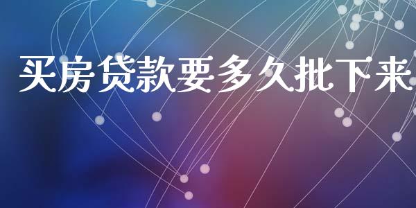 买房贷款要多久批下来_https://wap.15771688.com_原油期货直播室_第1张