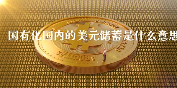 国有化国内的美元储蓄是什么意思_道指期货_第1张_原油期货直播室_道指期_期货手续费一览表_国际期货 国有化国内的美元储蓄是什么意思_https://wap.15771688.com_道指期货_第1张