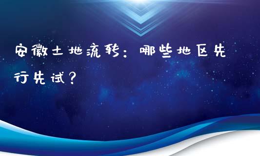 安徽土地流转：哪些地区先行先试？_https://wap.15771688.com_期货手续费一览表_第1张