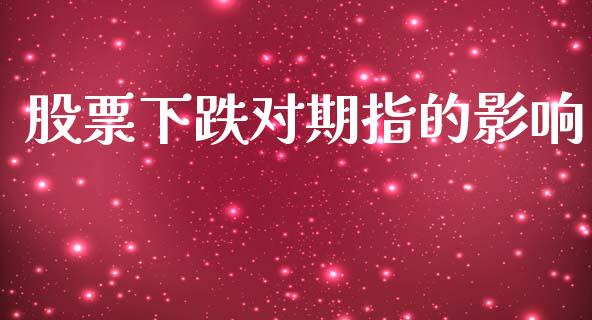 股票下跌对期指的影响_https://wap.15771688.com_国际期货_第1张