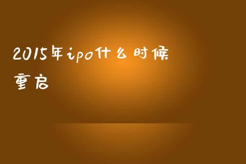 2015年ipo什么时候重启_https://wap.15771688.com_期货手续费一览表_第1张