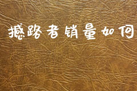 撼路者销量如何_https://wap.15771688.com_原油期货直播室_第1张