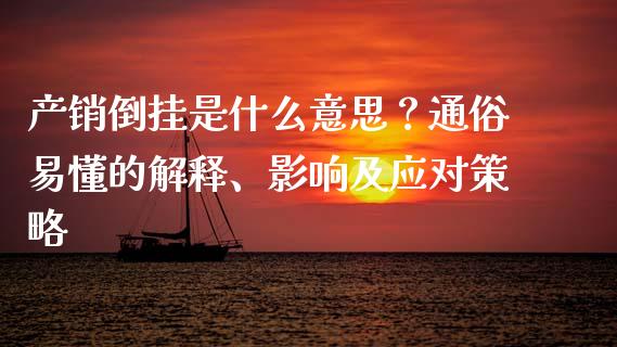 产销倒挂是什么意思？通俗易懂的解释、影响及应对策略_https://wap.15771688.com_国际期货_第1张